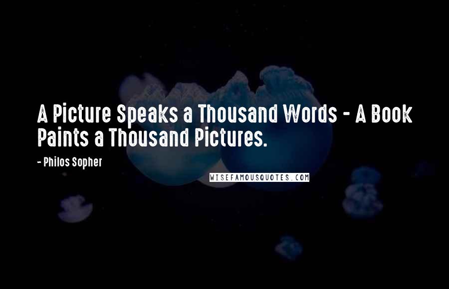 Philos Sopher Quotes: A Picture Speaks a Thousand Words - A Book Paints a Thousand Pictures.