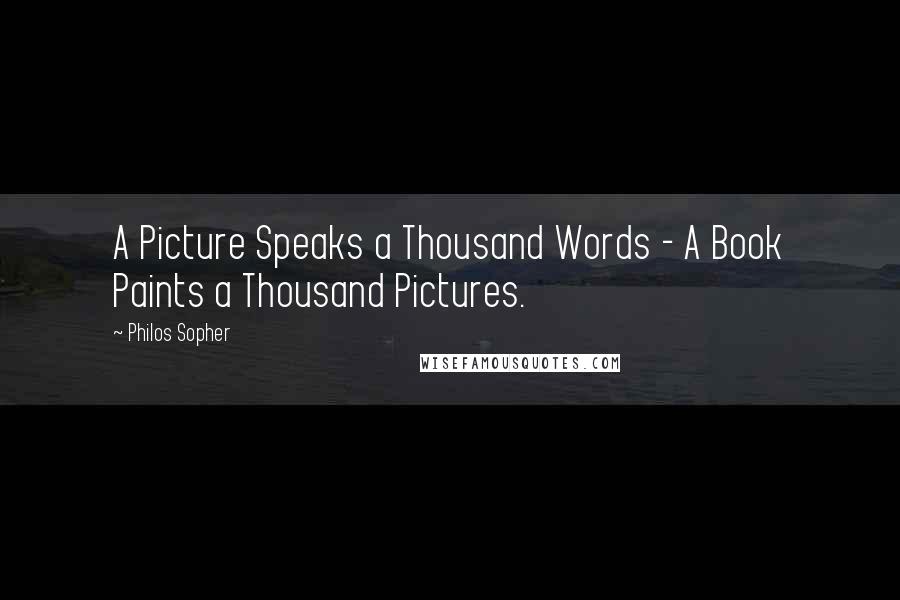 Philos Sopher Quotes: A Picture Speaks a Thousand Words - A Book Paints a Thousand Pictures.