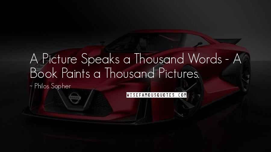 Philos Sopher Quotes: A Picture Speaks a Thousand Words - A Book Paints a Thousand Pictures.