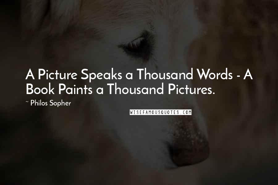 Philos Sopher Quotes: A Picture Speaks a Thousand Words - A Book Paints a Thousand Pictures.