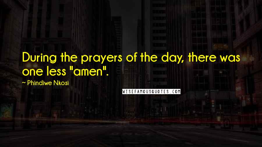 Phindiwe Nkosi Quotes: During the prayers of the day, there was one less "amen".