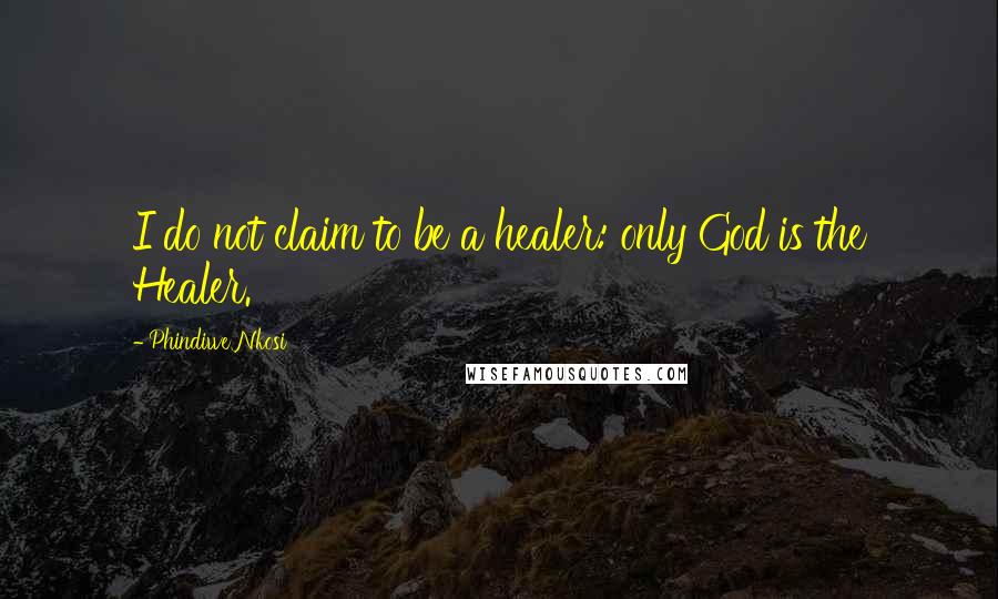 Phindiwe Nkosi Quotes: I do not claim to be a healer: only God is the Healer.