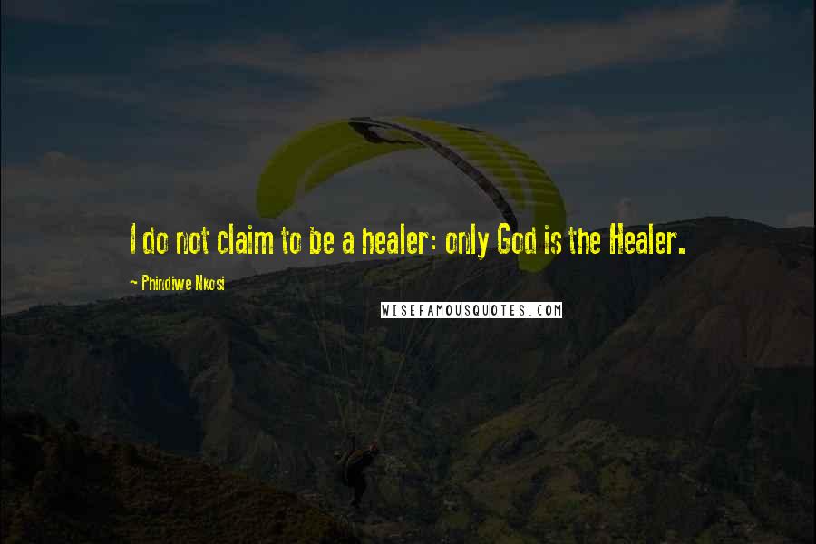 Phindiwe Nkosi Quotes: I do not claim to be a healer: only God is the Healer.