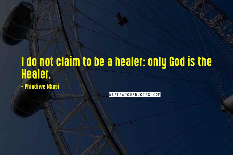 Phindiwe Nkosi Quotes: I do not claim to be a healer: only God is the Healer.