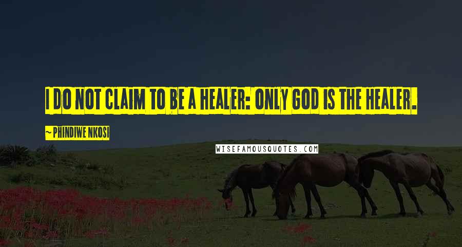 Phindiwe Nkosi Quotes: I do not claim to be a healer: only God is the Healer.