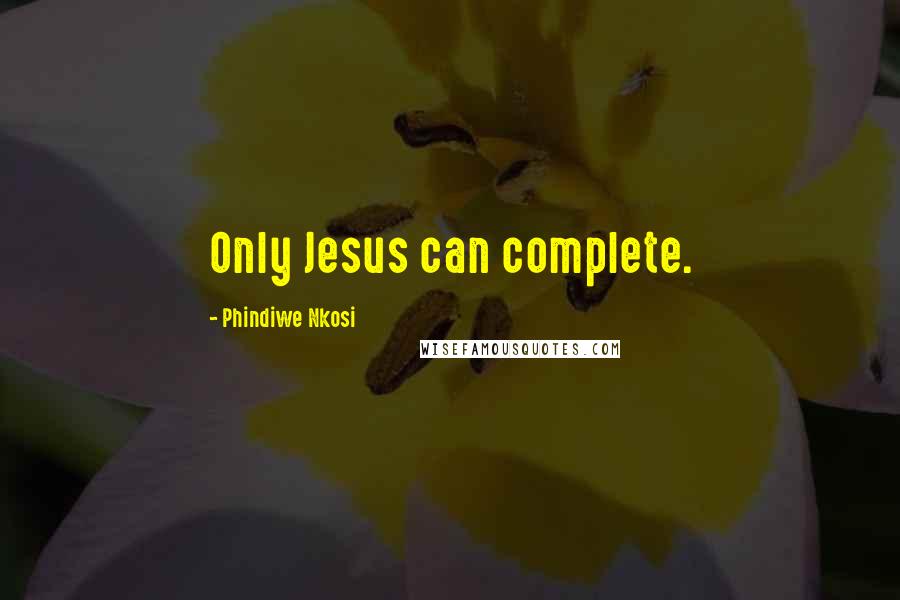 Phindiwe Nkosi Quotes: Only Jesus can complete.