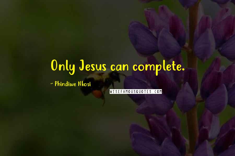 Phindiwe Nkosi Quotes: Only Jesus can complete.