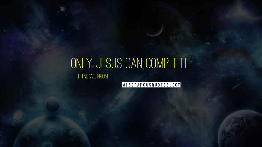 Phindiwe Nkosi Quotes: Only Jesus can complete.