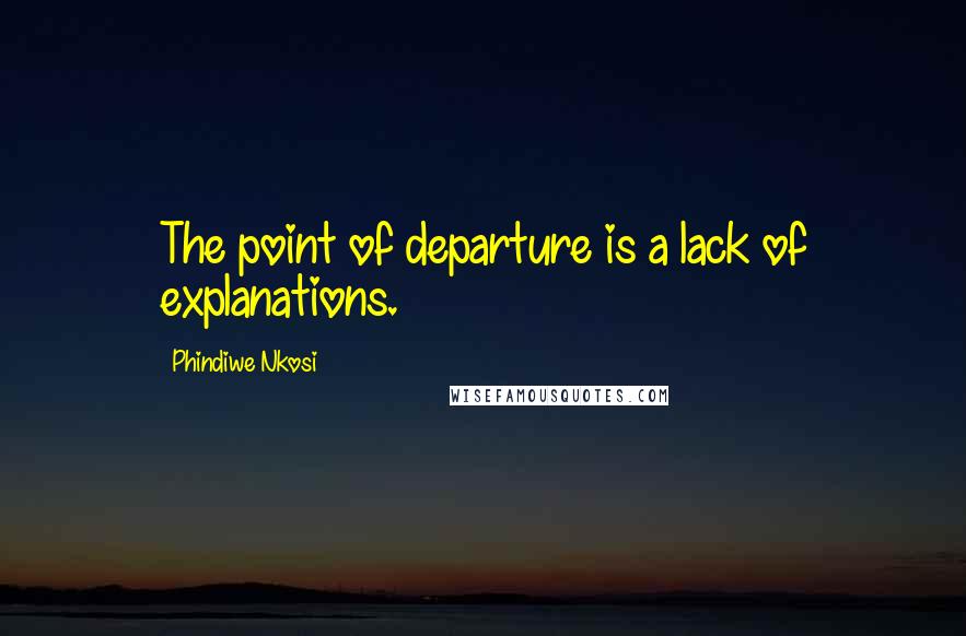 Phindiwe Nkosi Quotes: The point of departure is a lack of explanations.