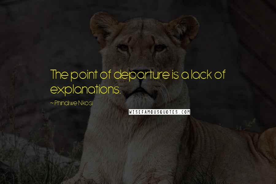 Phindiwe Nkosi Quotes: The point of departure is a lack of explanations.