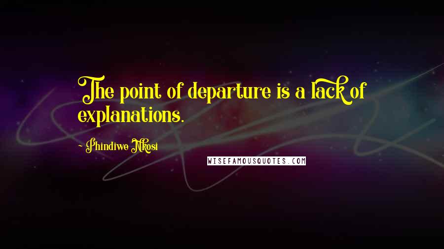 Phindiwe Nkosi Quotes: The point of departure is a lack of explanations.