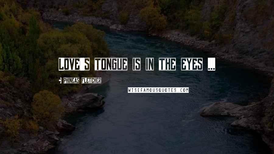 Phineas Fletcher Quotes: Love's tongue is in the eyes ...