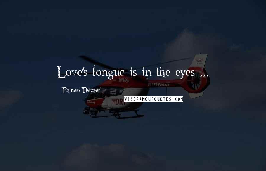 Phineas Fletcher Quotes: Love's tongue is in the eyes ...