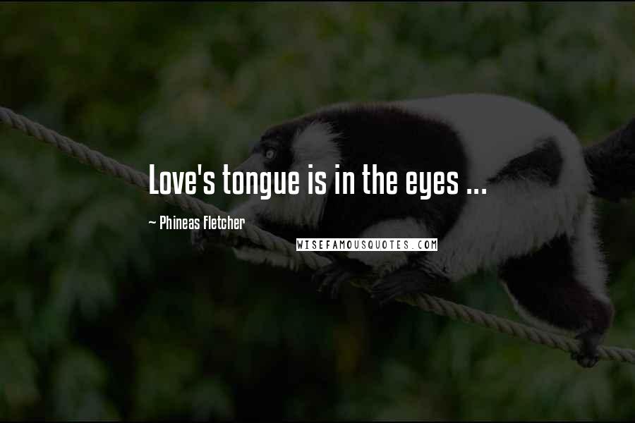 Phineas Fletcher Quotes: Love's tongue is in the eyes ...