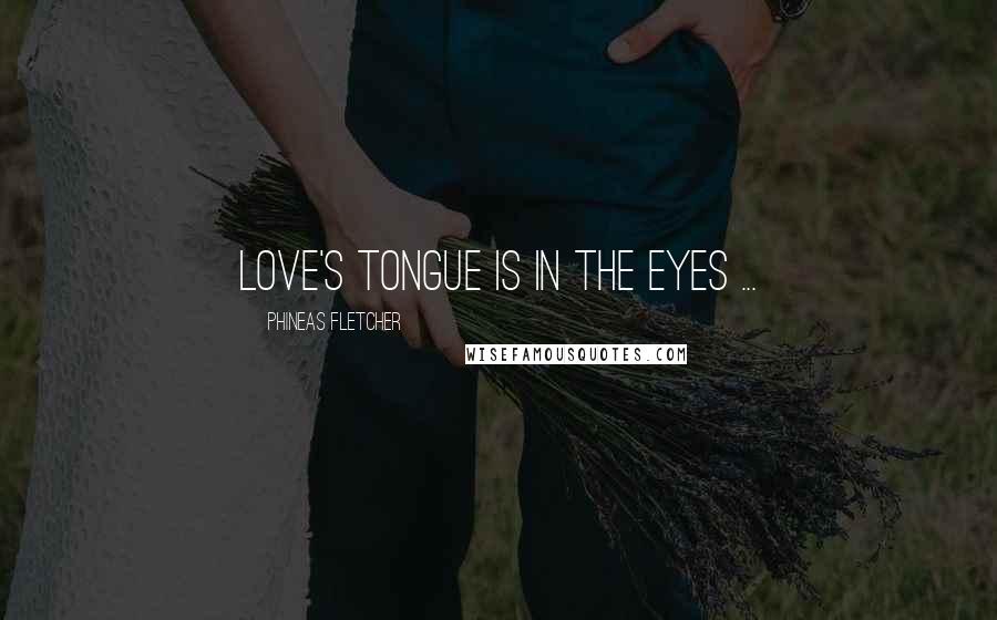 Phineas Fletcher Quotes: Love's tongue is in the eyes ...
