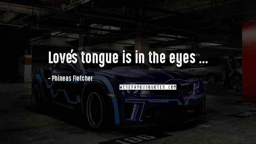 Phineas Fletcher Quotes: Love's tongue is in the eyes ...