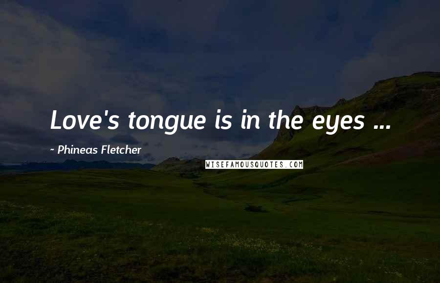 Phineas Fletcher Quotes: Love's tongue is in the eyes ...