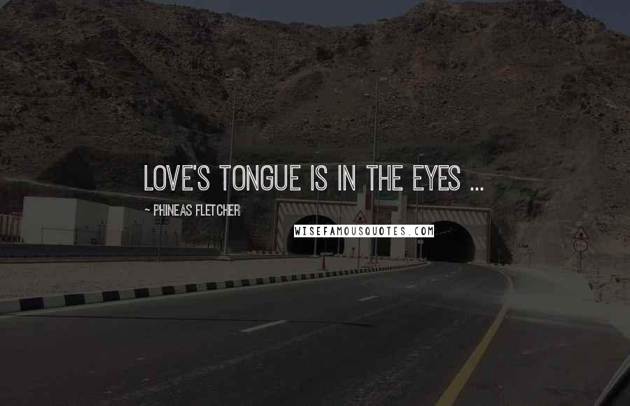 Phineas Fletcher Quotes: Love's tongue is in the eyes ...