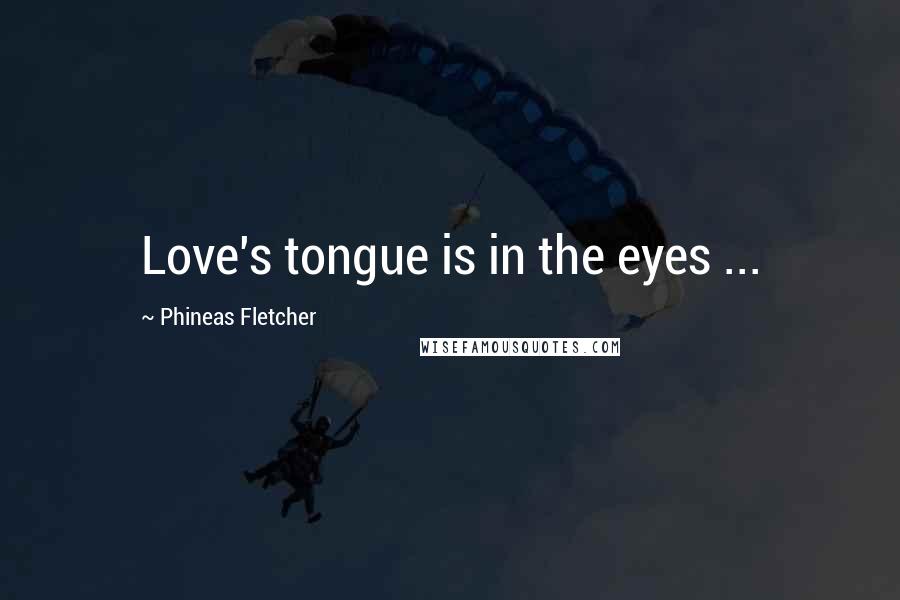 Phineas Fletcher Quotes: Love's tongue is in the eyes ...