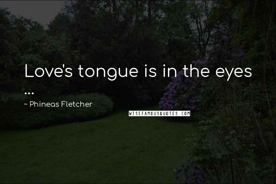 Phineas Fletcher Quotes: Love's tongue is in the eyes ...