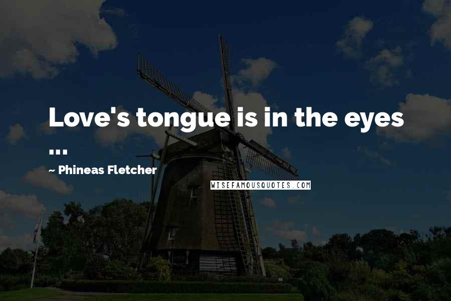 Phineas Fletcher Quotes: Love's tongue is in the eyes ...