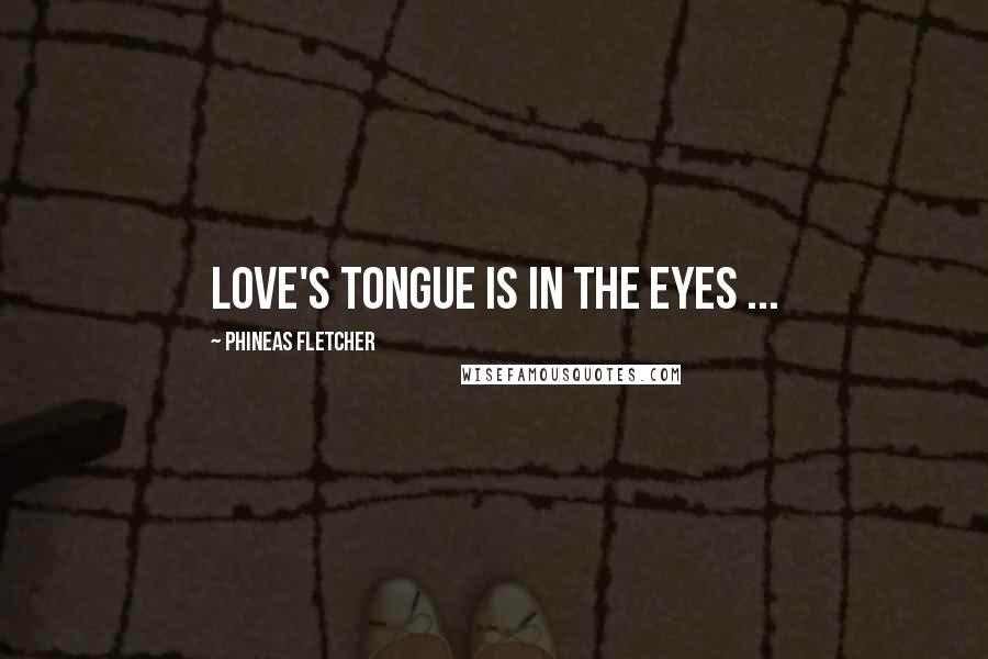 Phineas Fletcher Quotes: Love's tongue is in the eyes ...