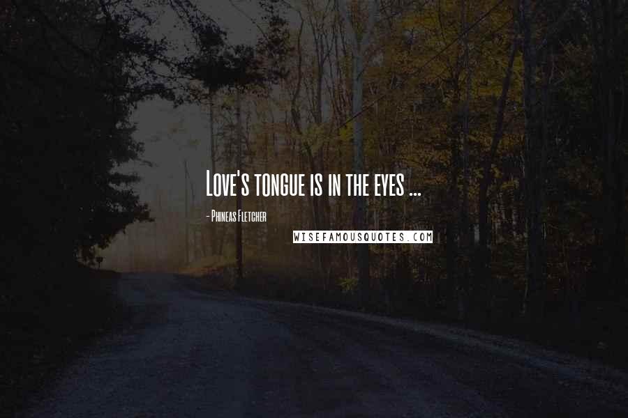 Phineas Fletcher Quotes: Love's tongue is in the eyes ...