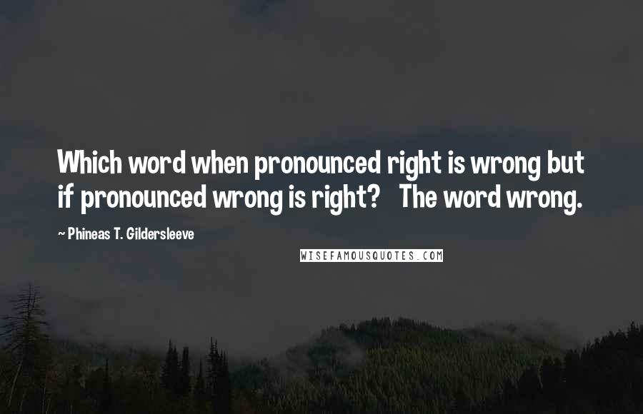 Phineas T. Gildersleeve Quotes: Which word when pronounced right is wrong but if pronounced wrong is right?   The word wrong.