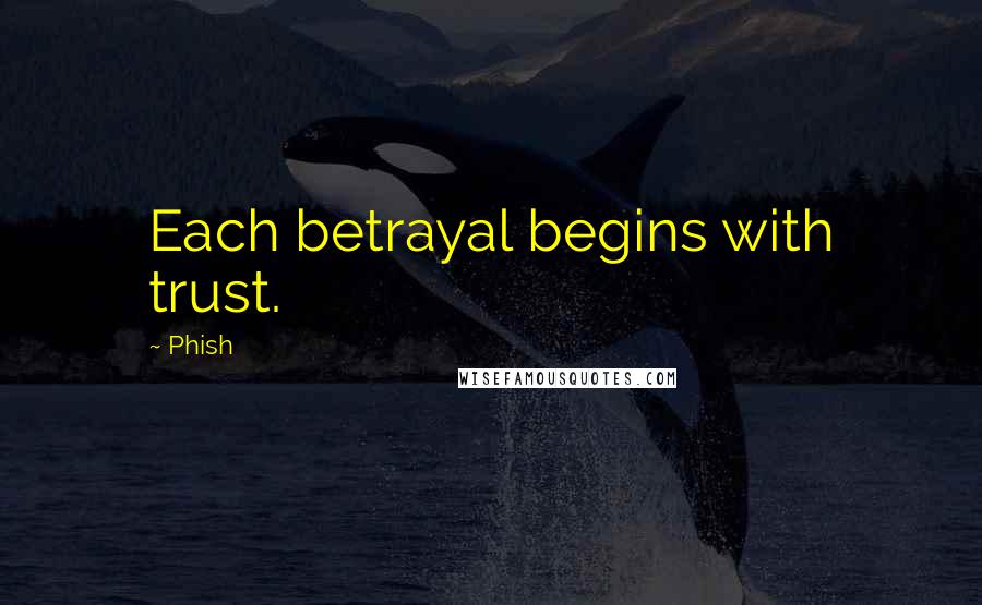 Phish Quotes: Each betrayal begins with trust.