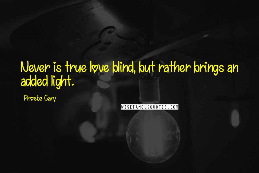 Phoebe Cary Quotes: Never is true love blind, but rather brings an added light.