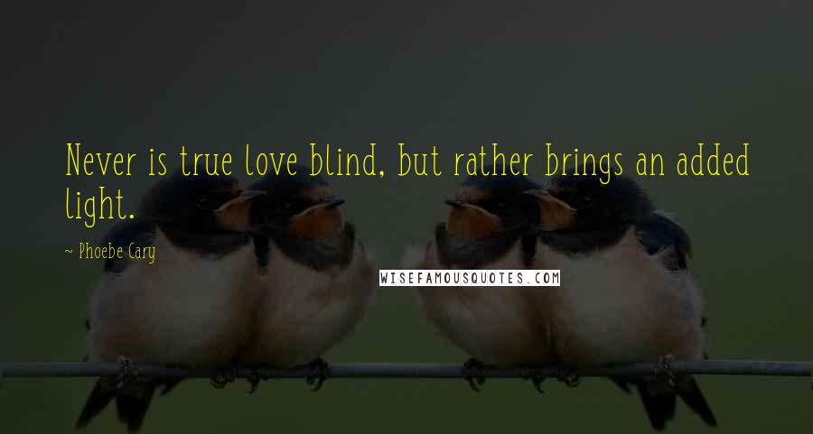 Phoebe Cary Quotes: Never is true love blind, but rather brings an added light.