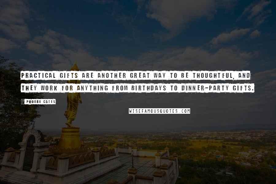 Phoebe Cates Quotes: Practical gifts are another great way to be thoughtful, and they work for anything from birthdays to dinner-party gifts.