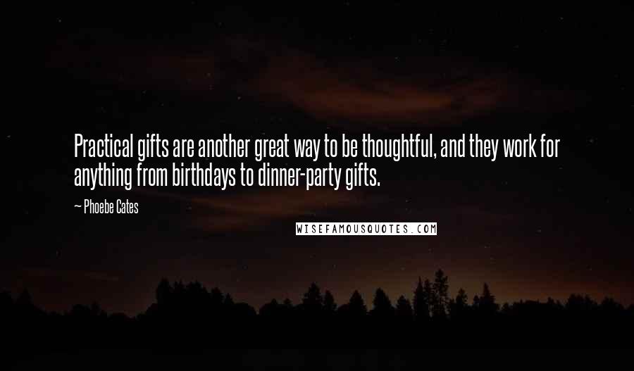 Phoebe Cates Quotes: Practical gifts are another great way to be thoughtful, and they work for anything from birthdays to dinner-party gifts.