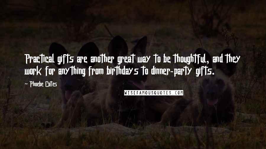 Phoebe Cates Quotes: Practical gifts are another great way to be thoughtful, and they work for anything from birthdays to dinner-party gifts.