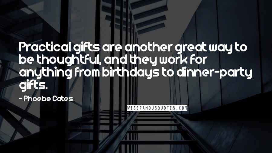 Phoebe Cates Quotes: Practical gifts are another great way to be thoughtful, and they work for anything from birthdays to dinner-party gifts.