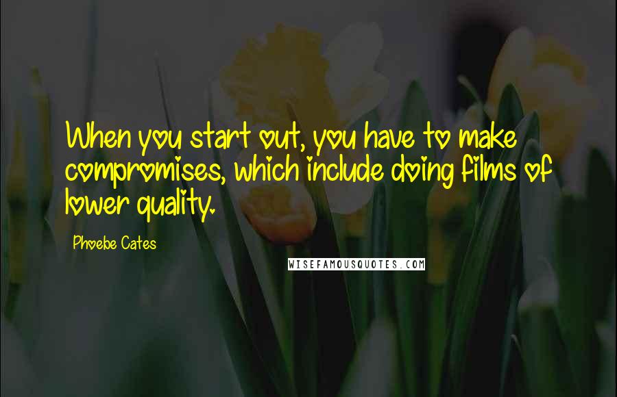 Phoebe Cates Quotes: When you start out, you have to make compromises, which include doing films of lower quality.