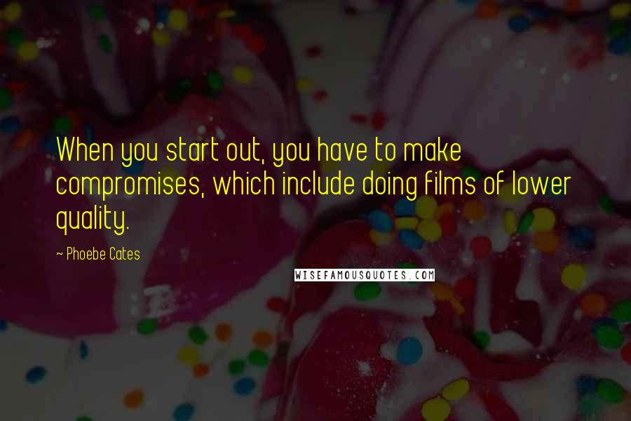 Phoebe Cates Quotes: When you start out, you have to make compromises, which include doing films of lower quality.
