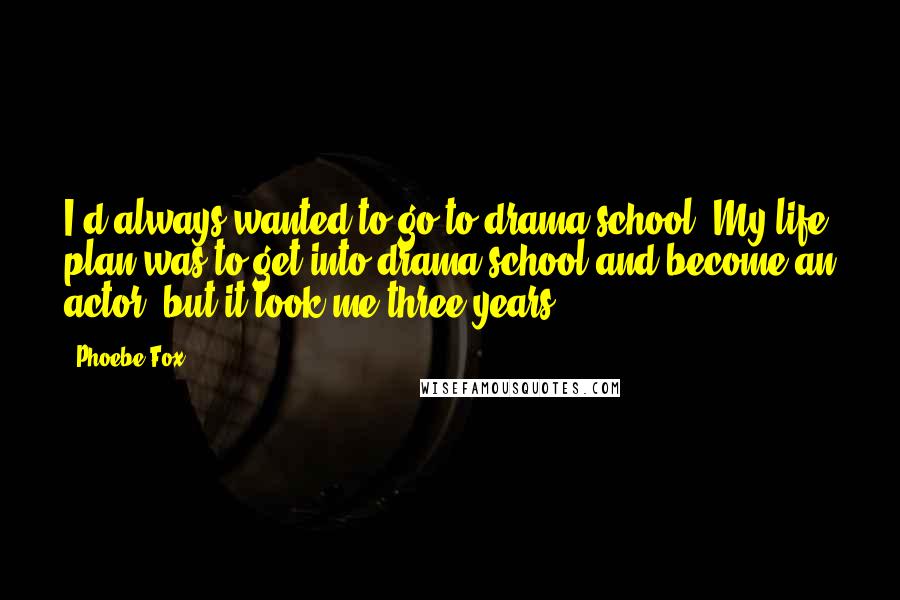 Phoebe Fox Quotes: I'd always wanted to go to drama school. My life plan was to get into drama school and become an actor, but it took me three years.