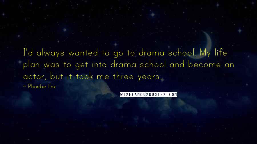 Phoebe Fox Quotes: I'd always wanted to go to drama school. My life plan was to get into drama school and become an actor, but it took me three years.