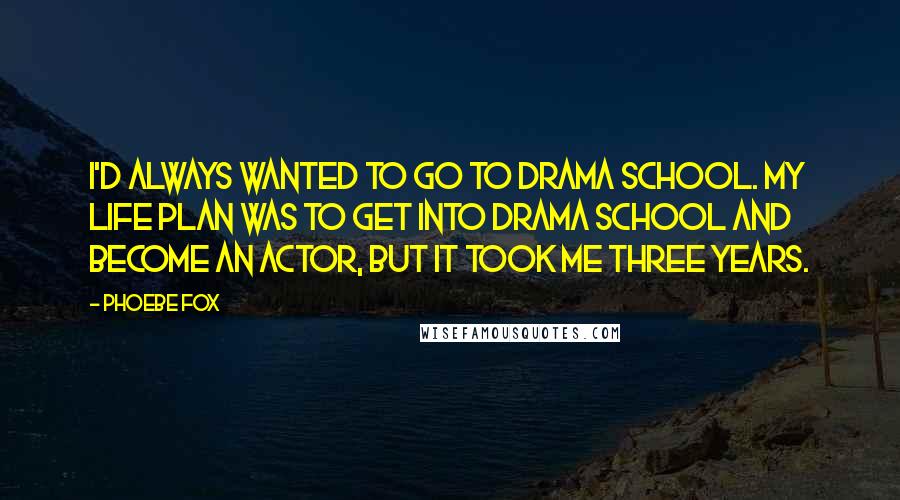 Phoebe Fox Quotes: I'd always wanted to go to drama school. My life plan was to get into drama school and become an actor, but it took me three years.