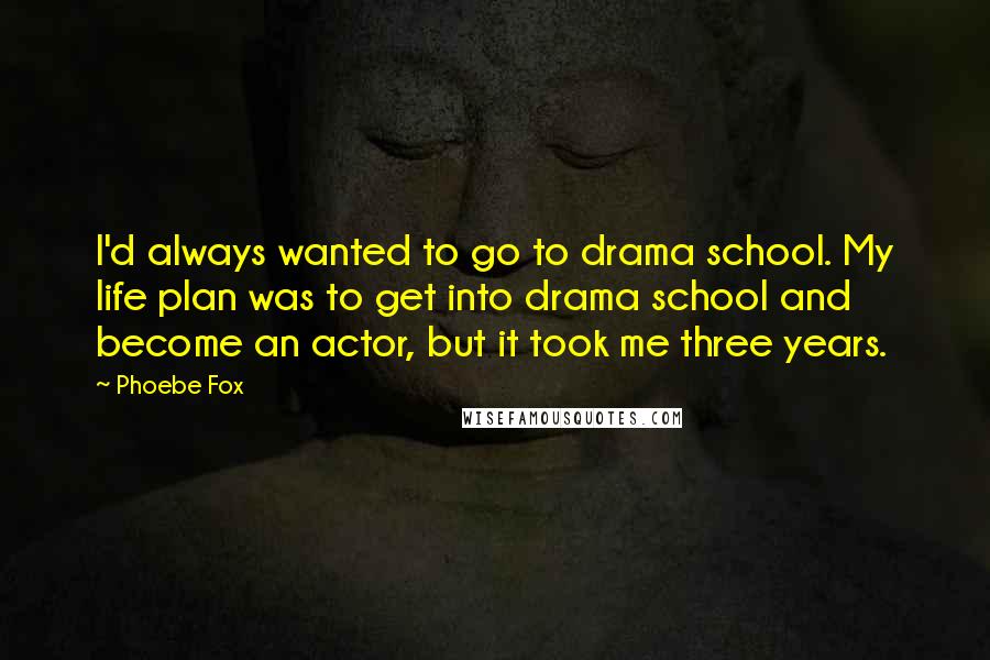 Phoebe Fox Quotes: I'd always wanted to go to drama school. My life plan was to get into drama school and become an actor, but it took me three years.