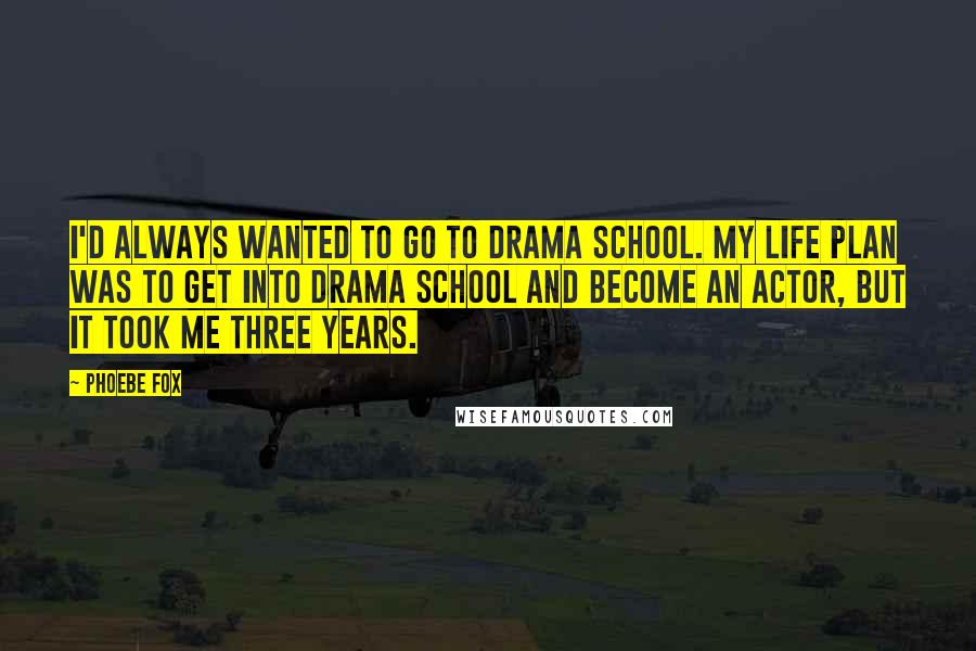 Phoebe Fox Quotes: I'd always wanted to go to drama school. My life plan was to get into drama school and become an actor, but it took me three years.