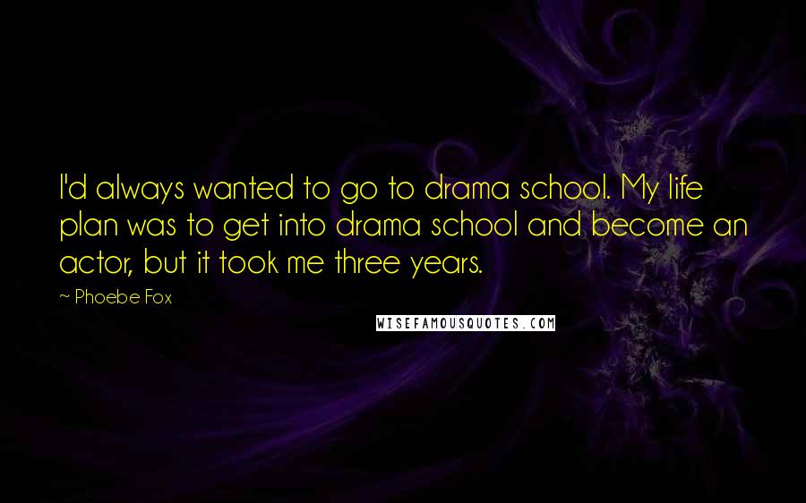 Phoebe Fox Quotes: I'd always wanted to go to drama school. My life plan was to get into drama school and become an actor, but it took me three years.