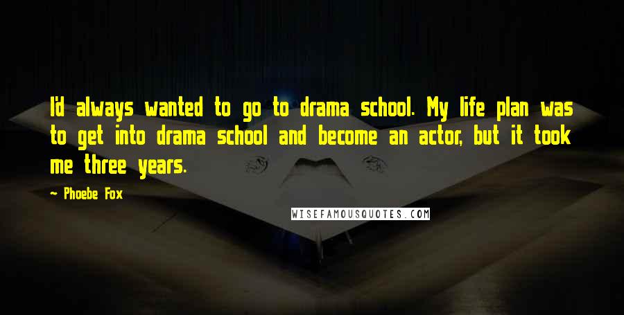Phoebe Fox Quotes: I'd always wanted to go to drama school. My life plan was to get into drama school and become an actor, but it took me three years.