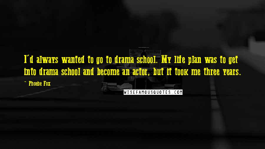 Phoebe Fox Quotes: I'd always wanted to go to drama school. My life plan was to get into drama school and become an actor, but it took me three years.