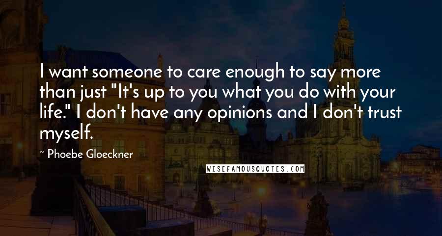 Phoebe Gloeckner Quotes: I want someone to care enough to say more than just "It's up to you what you do with your life." I don't have any opinions and I don't trust myself.