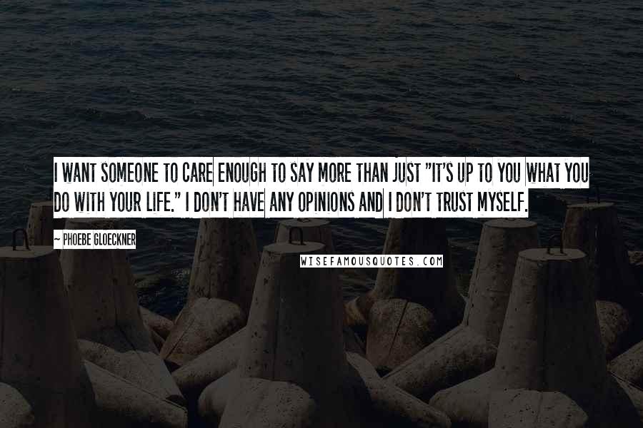 Phoebe Gloeckner Quotes: I want someone to care enough to say more than just "It's up to you what you do with your life." I don't have any opinions and I don't trust myself.