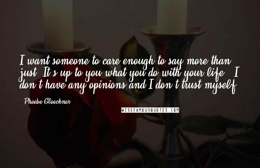 Phoebe Gloeckner Quotes: I want someone to care enough to say more than just "It's up to you what you do with your life." I don't have any opinions and I don't trust myself.