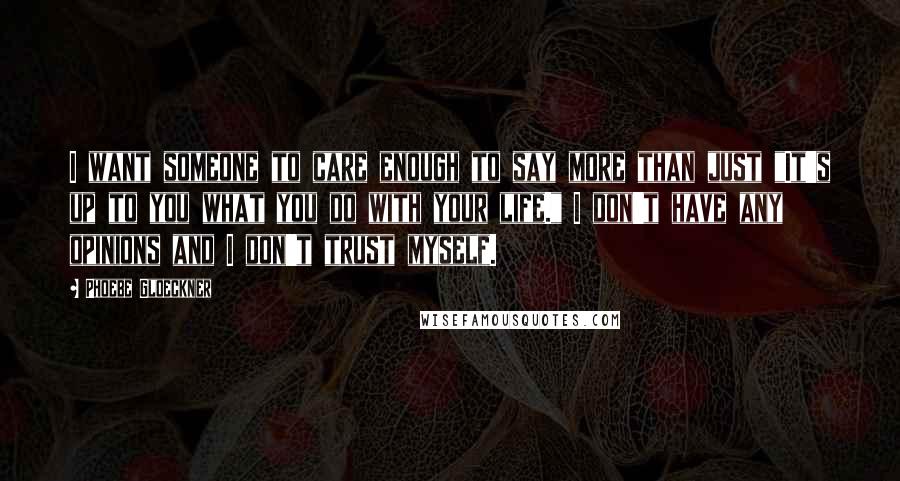 Phoebe Gloeckner Quotes: I want someone to care enough to say more than just "It's up to you what you do with your life." I don't have any opinions and I don't trust myself.