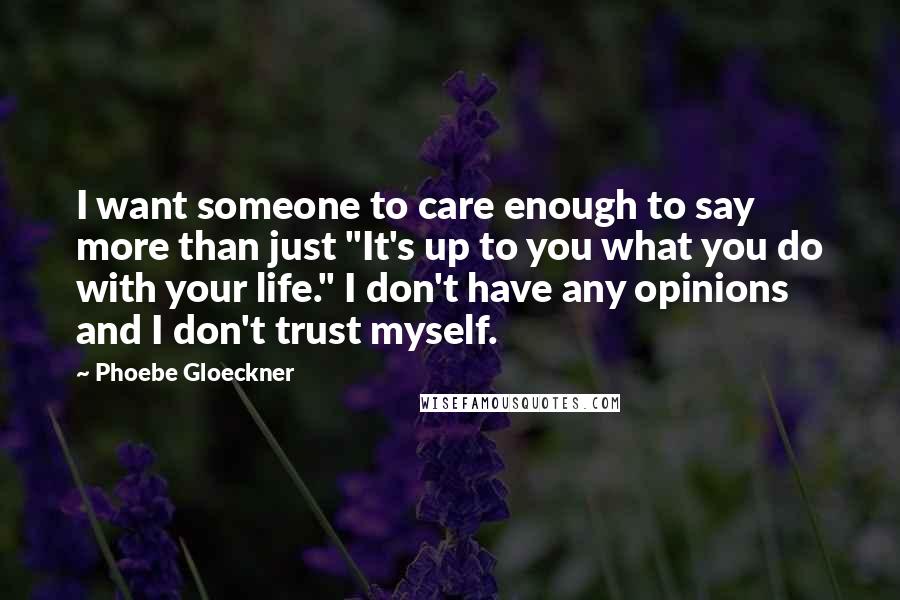 Phoebe Gloeckner Quotes: I want someone to care enough to say more than just "It's up to you what you do with your life." I don't have any opinions and I don't trust myself.